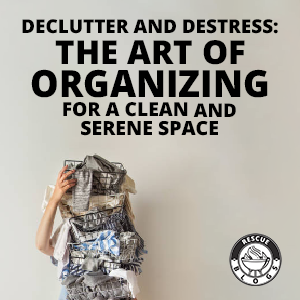 Declutter and Destress: The Art of Organizing for a Clean and Serene Space